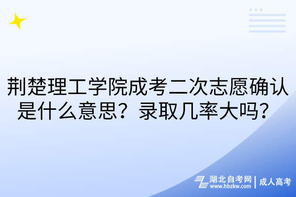 荊楚理工學院成考二次志愿確認是什么意思？錄取幾率大嗎？