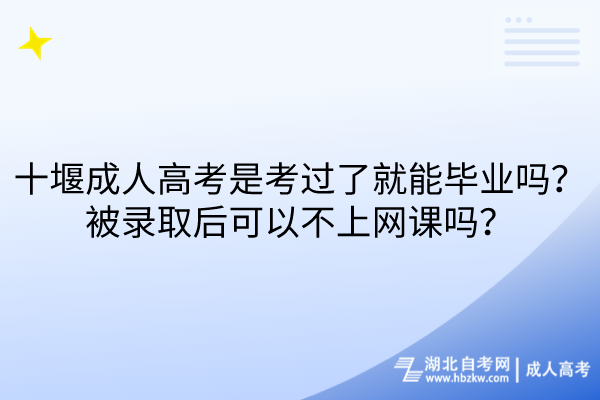 十堰成人高考是考過了就能畢業(yè)嗎？被錄取后可以不上網(wǎng)課嗎？