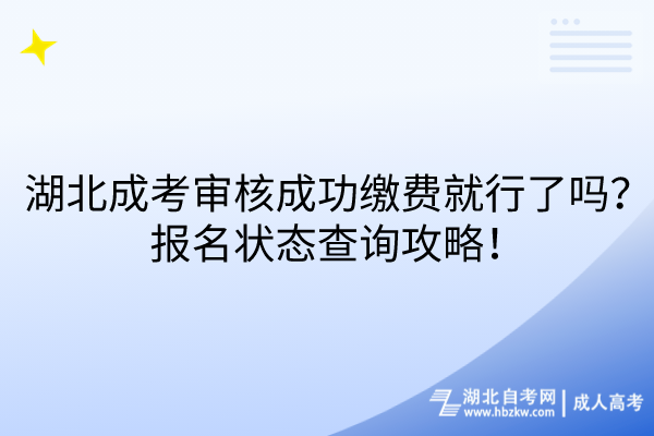 湖北成考審核成功繳費(fèi)就行了嗎？報(bào)名狀態(tài)查詢攻略！