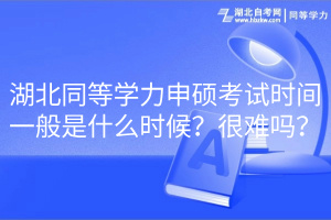 湖北同等學(xué)力申碩考試時(shí)間一般是什么時(shí)候？很難嗎？