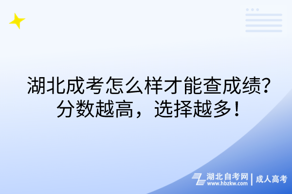 湖北成考怎么樣才能查成績？分數(shù)越高，選擇越多！