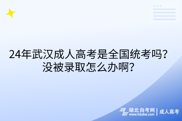 24年武漢成人高考是全國統(tǒng)考嗎？沒被錄取怎么辦??？