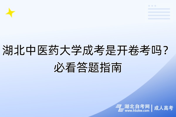 湖北中醫(yī)藥大學(xué)成考是開(kāi)卷考嗎？必看答題指南