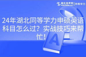 24年湖北同等學(xué)力申碩英語科目怎么過？實(shí)戰(zhàn)技巧來幫忙！