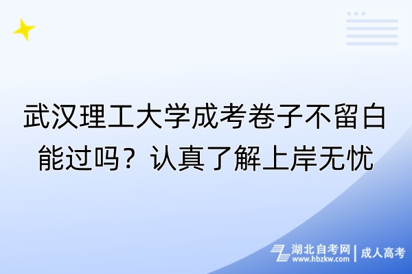 武漢理工大學(xué)成考卷子不留白能過嗎？認(rèn)真了解上岸無憂