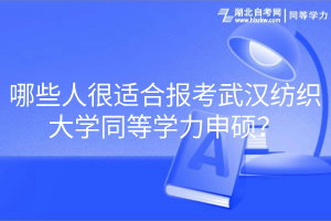 哪些人很適合報(bào)考武漢紡織大學(xué)同等學(xué)力申碩？