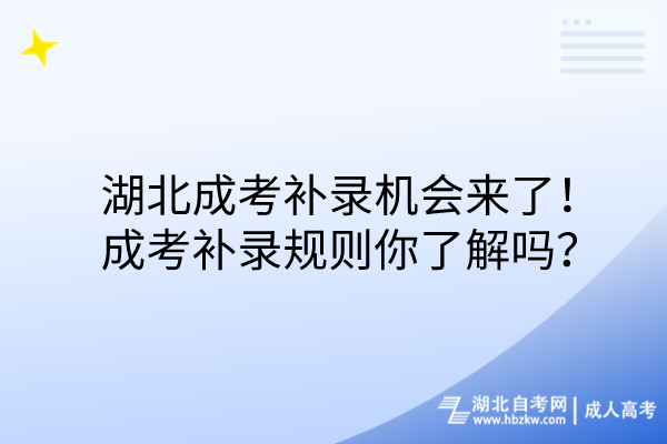 湖北成考補(bǔ)錄機(jī)會(huì)來了！成考補(bǔ)錄規(guī)則你了解嗎？(1)