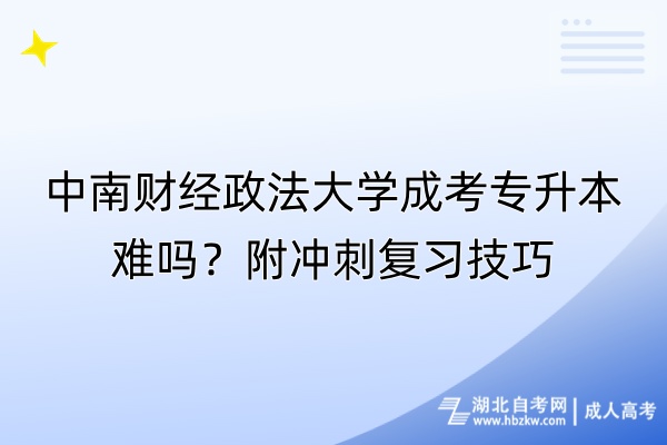 中南財(cái)經(jīng)政法大學(xué)成考專升本難嗎？附?jīng)_刺復(fù)習(xí)技巧