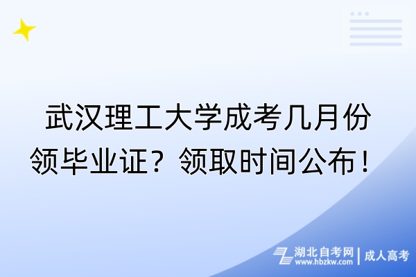 武漢理工大學(xué)成考幾月份領(lǐng)畢業(yè)證？領(lǐng)取時(shí)間公布！