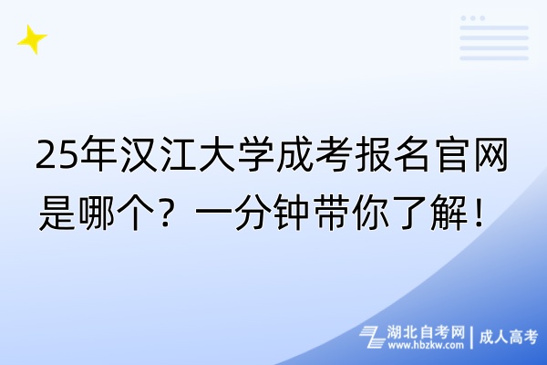 25年漢江大學(xué)成考報(bào)名官網(wǎng)是哪個？一分鐘帶你了解！