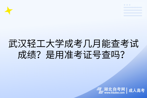 武漢輕工大學成考幾月能查考試成績？是用準考證號查嗎？