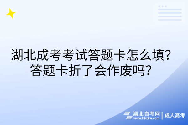 湖北成考考試答題卡怎么填？答題卡折了會(huì)作廢嗎？