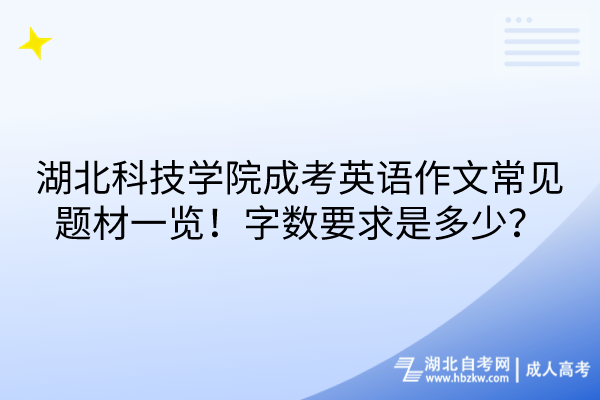 湖北科技學院成考英語作文常見題材一覽！字數(shù)要求是多少？