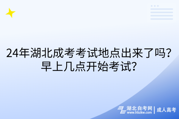 24年湖北成考考試地點(diǎn)出來了嗎？早上幾點(diǎn)開始考試？