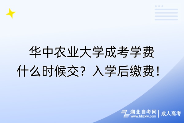 華中農(nóng)業(yè)大學(xué)成考學(xué)費(fèi)什么時(shí)候交？入學(xué)后繳費(fèi)！