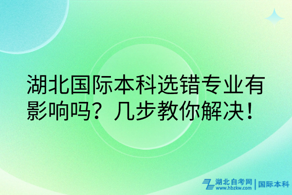 湖北國(guó)際本科選錯(cuò)專業(yè)有影響嗎？幾步教你解決！