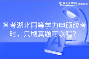 備考湖北同等學力申碩統(tǒng)考時，只刷真題可以嗎？