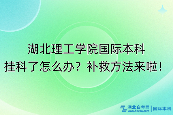 湖北理工學院國際本科掛科了怎么辦？補救方法來啦！