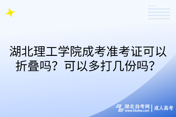 湖北理工學院成考準考證可以折疊嗎？可以多打幾份嗎？