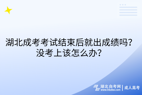 湖北成考考試結束后就出成績嗎？沒考上該怎么辦？