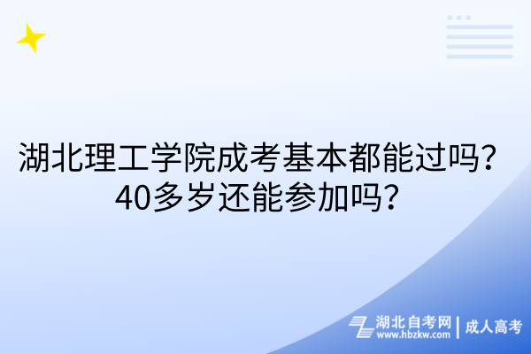 湖北理工學(xué)院成考基本都能過嗎？40多歲還能參加嗎？