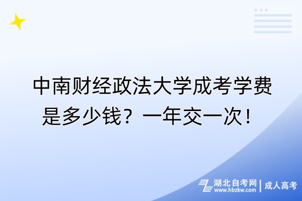 中南財經(jīng)政法大學(xué)成考學(xué)費是多少錢？一年交一次！