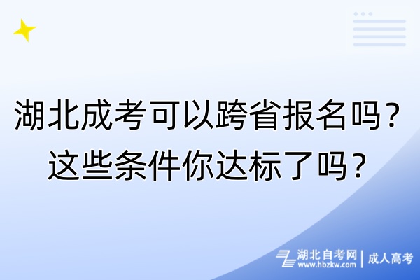 湖北成考可以跨省報(bào)名嗎？這些條件你達(dá)標(biāo)了嗎？