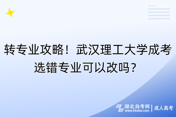 轉(zhuǎn)專業(yè)攻略！武漢理工大學(xué)成考選錯專業(yè)可以改嗎？