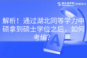 解析！通過(guò)湖北同等學(xué)力申碩拿到碩士學(xué)位之后，如何考編？