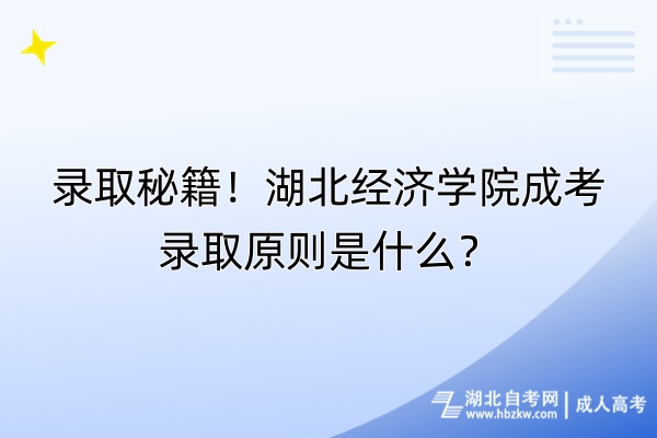 錄取秘籍！湖北經(jīng)濟(jì)學(xué)院成考錄取原則是什么？