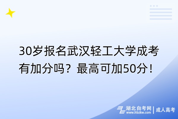 30歲報名武漢輕工大學(xué)成考有加分嗎？最高可加50分！