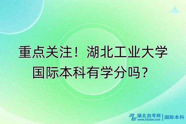 重點關注！湖北工業(yè)大學國際本科有學分嗎？