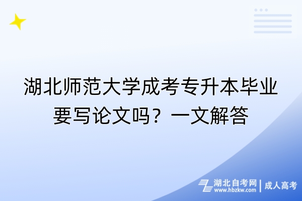 湖北師范大學(xué)成考專升本畢業(yè)要寫論文嗎？一文解答