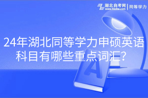 24年湖北同等學(xué)力申碩英語科目有哪些重點(diǎn)詞匯？