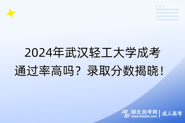 2024年武漢輕工大學(xué)成考通過(guò)率高嗎？錄取分?jǐn)?shù)揭曉！