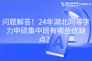 問(wèn)題解答！24年湖北同等學(xué)力申碩集中班有哪些優(yōu)缺點(diǎn)？