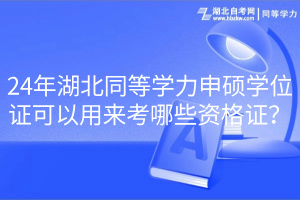 24年湖北同等學(xué)力申碩學(xué)位證可以用來考哪些資格證？