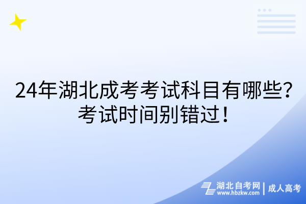 24年湖北成考考試科目有哪些？考試時間別錯過！