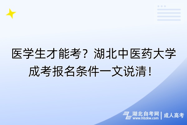 醫(yī)學(xué)生才能考？湖北中醫(yī)藥大學(xué)成考報(bào)名條件一文說清！