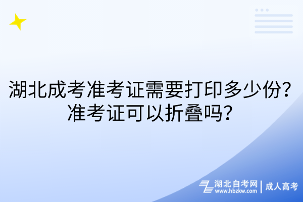 湖北成考準(zhǔn)考證需要打印多少份？準(zhǔn)考證可以折疊嗎？