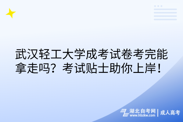 武漢輕工大學(xué)成考試卷考完能拿走嗎？考試貼士助你上岸！