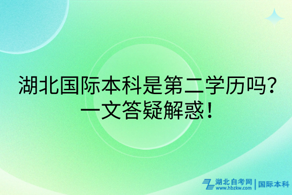 湖北國際本科是第二學(xué)歷嗎？一文答疑解惑！