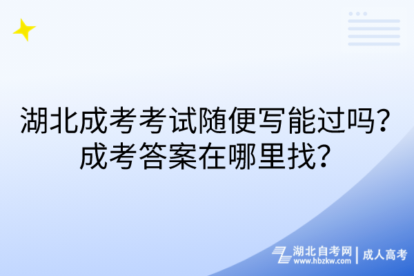 湖北成考考試隨便寫能過嗎？成考答案在哪里找？