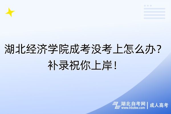 湖北經(jīng)濟學院成考沒考上怎么辦？補錄祝你上岸！