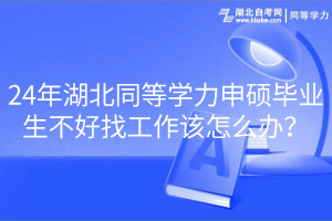 24年湖北同等學力申碩畢業(yè)生不好找工作該怎么辦？