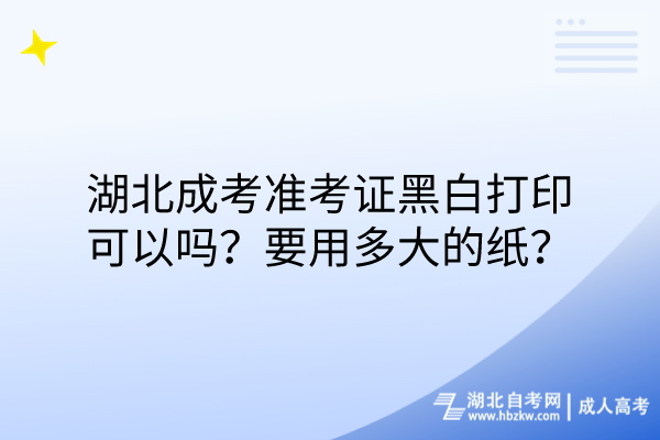 湖北成考準(zhǔn)考證黑白打印可以嗎？要用多大的紙？