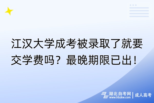 江漢大學(xué)成考被錄取了就要交學(xué)費(fèi)嗎？最晚期限已出！