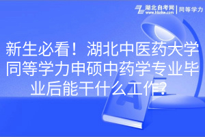 新生必看！湖北中醫(yī)藥大學同等學力申碩中藥學專業(yè)畢業(yè)后能干什么工作？