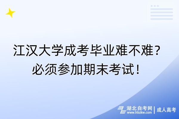 江漢大學(xué)成考畢業(yè)難不難？必須參加期末考試！