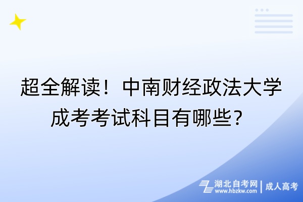 超全解讀！中南財(cái)經(jīng)政法大學(xué)成考考試科目有哪些？